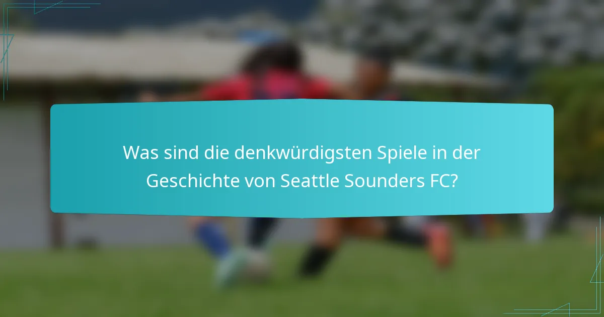 Was sind die denkwürdigsten Spiele in der Geschichte von Seattle Sounders FC?