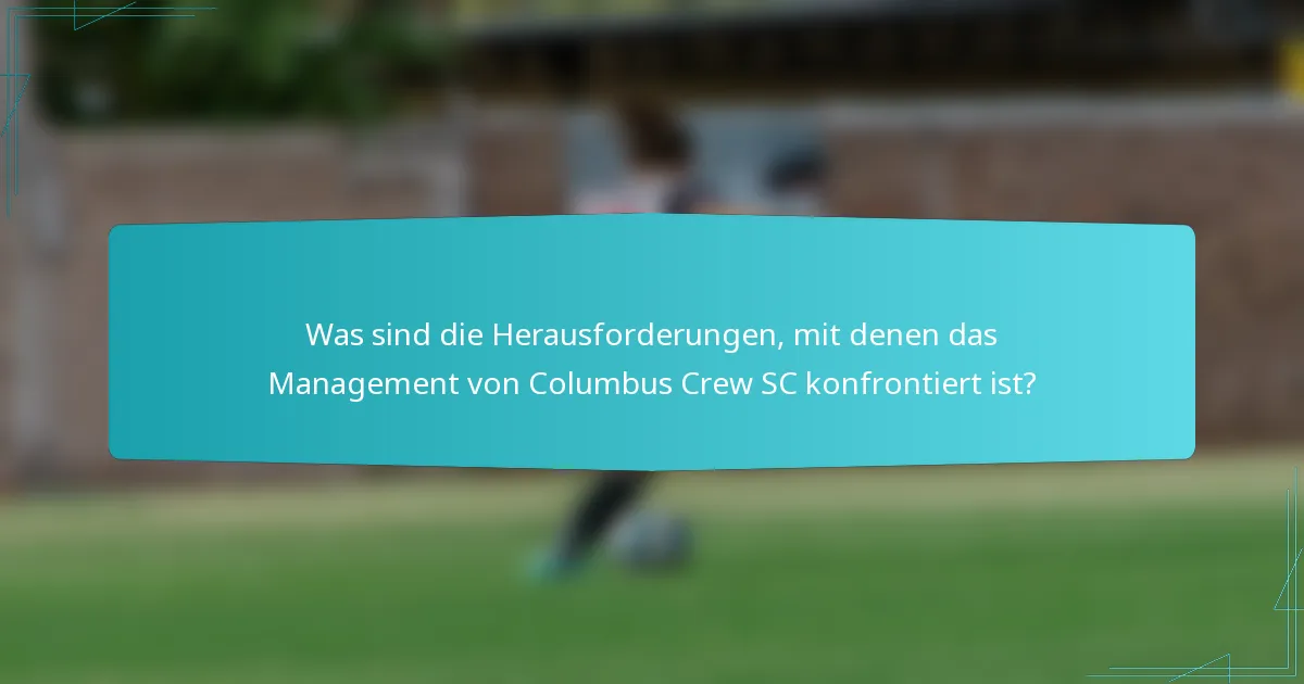 Was sind die Herausforderungen, mit denen das Management von Columbus Crew SC konfrontiert ist?
