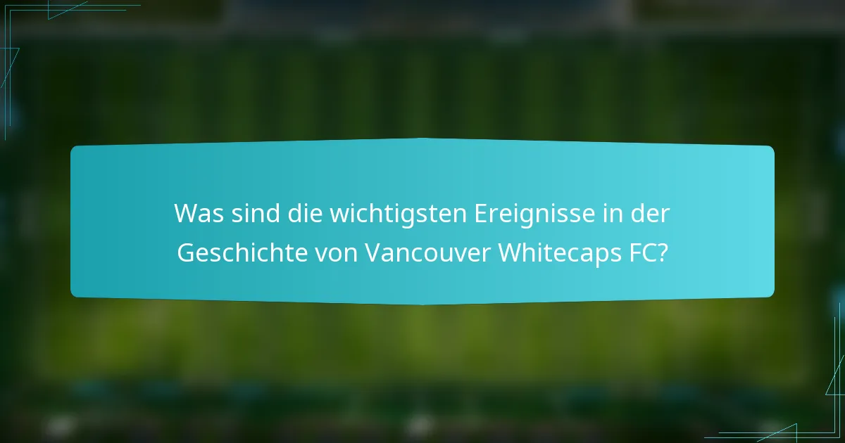 Was sind die wichtigsten Ereignisse in der Geschichte von Vancouver Whitecaps FC?