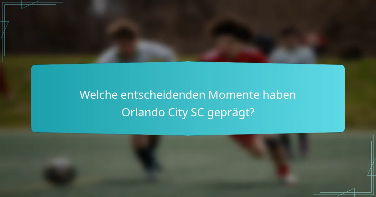 Welche entscheidenden Momente haben Orlando City SC geprägt?