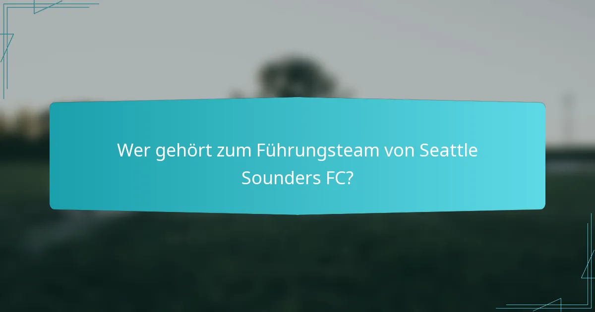 Wer gehört zum Führungsteam von Seattle Sounders FC?