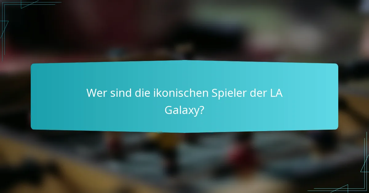 Wer sind die ikonischen Spieler der LA Galaxy?