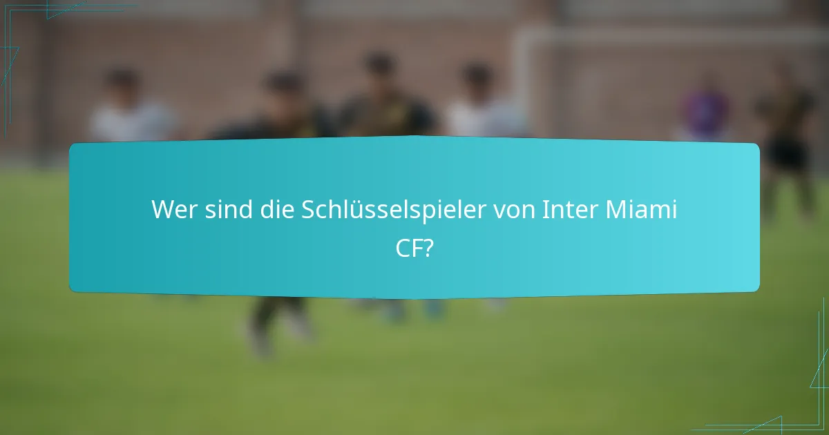 Wer sind die Schlüsselspieler von Inter Miami CF?