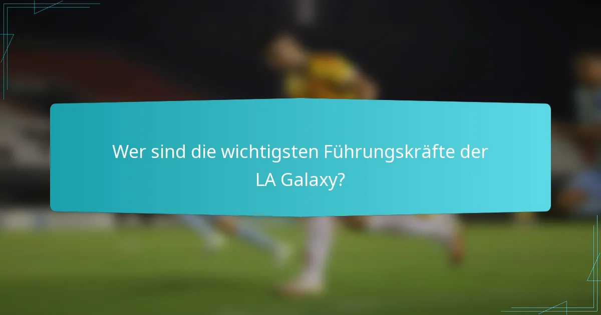 Wer sind die wichtigsten Führungskräfte der LA Galaxy?