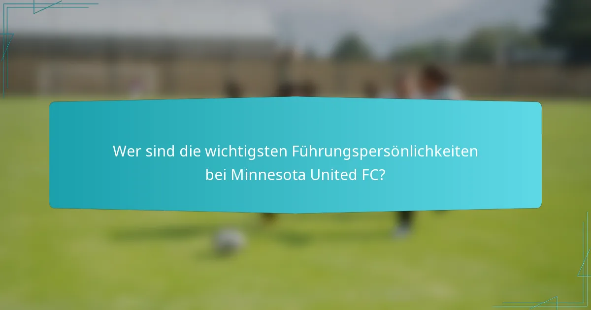 Wer sind die wichtigsten Führungspersönlichkeiten bei Minnesota United FC?