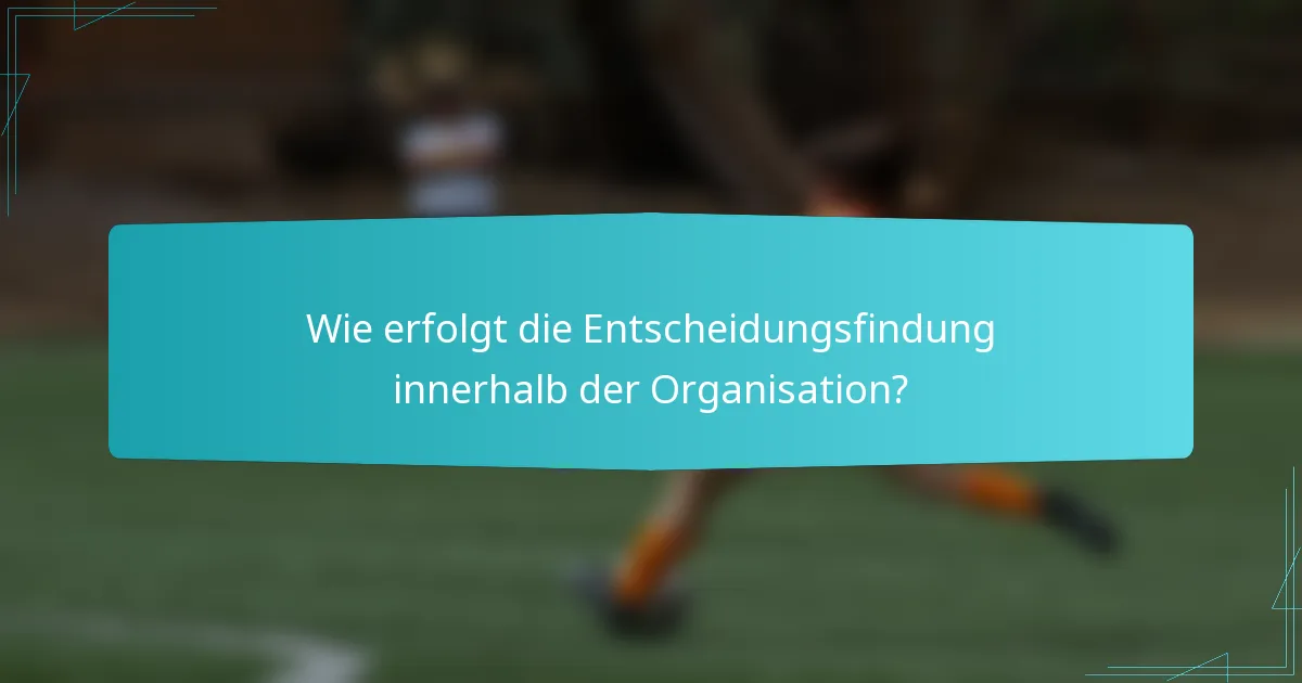 Wie erfolgt die Entscheidungsfindung innerhalb der Organisation?