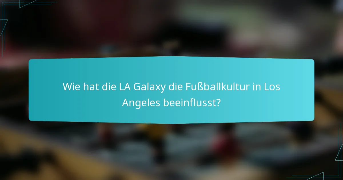 Wie hat die LA Galaxy die Fußballkultur in Los Angeles beeinflusst?