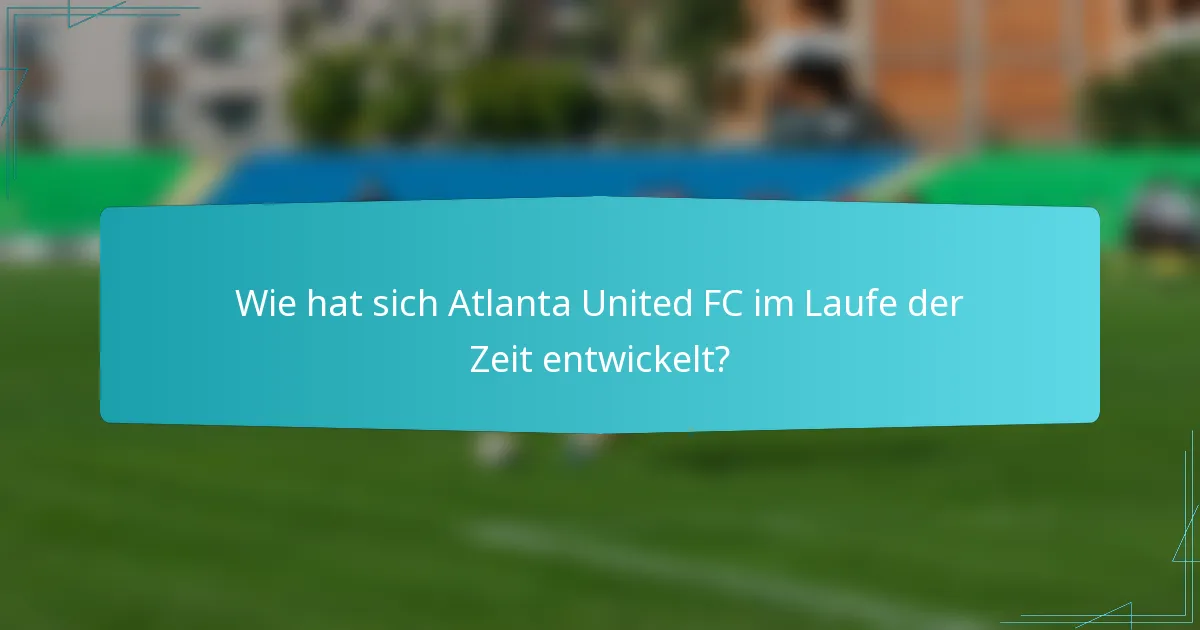 Wie hat sich Atlanta United FC im Laufe der Zeit entwickelt?