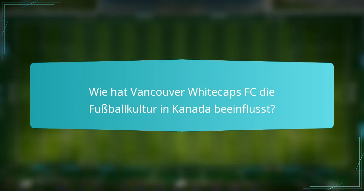 Wie hat Vancouver Whitecaps FC die Fußballkultur in Kanada beeinflusst?