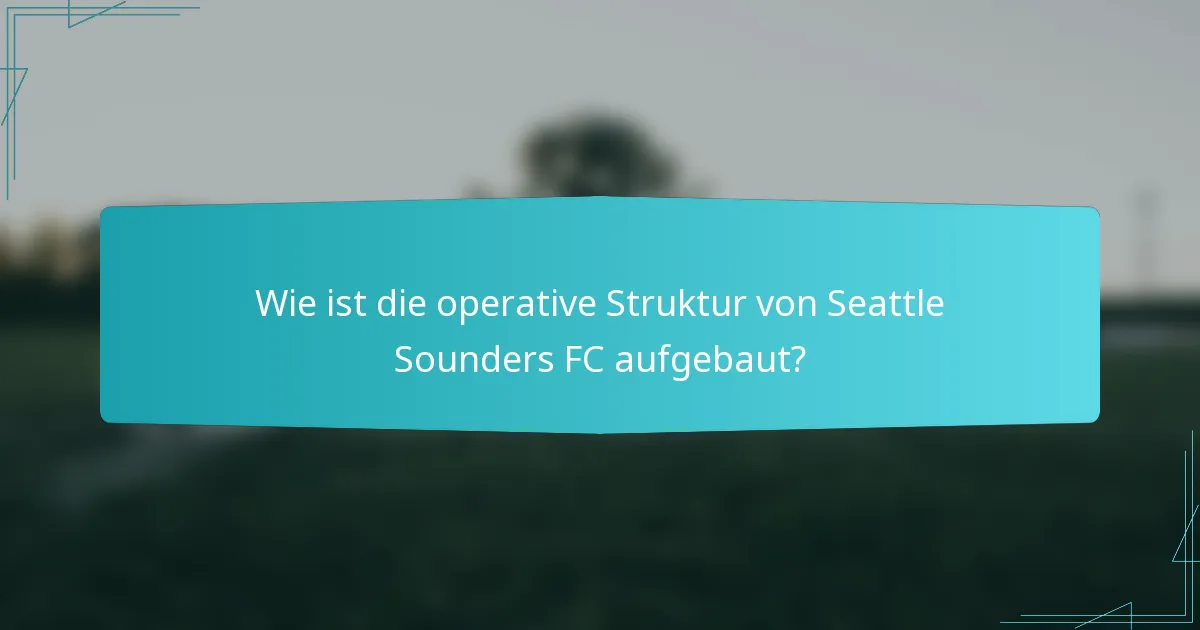 Wie ist die operative Struktur von Seattle Sounders FC aufgebaut?
