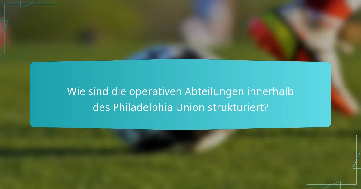 Wie sind die operativen Abteilungen innerhalb des Philadelphia Union strukturiert?