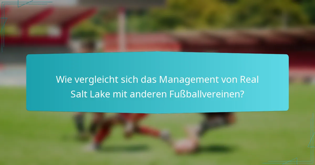 Wie vergleicht sich das Management von Real Salt Lake mit anderen Fußballvereinen?